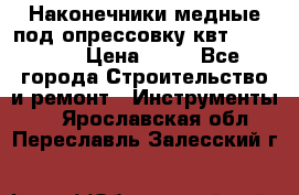 Наконечники медные под опрессовку квт185-16-21 › Цена ­ 90 - Все города Строительство и ремонт » Инструменты   . Ярославская обл.,Переславль-Залесский г.